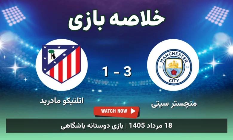 خلاصه بازی منچستر سیتی 3 - 1 اتلتیکو مادرید