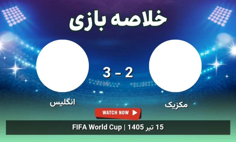 خلاصه بازی مکزیک 2 - 3 انگلیس - 15 تیر 1405 1 خلاصه بازی مکزیک 2 - 3 انگلیس